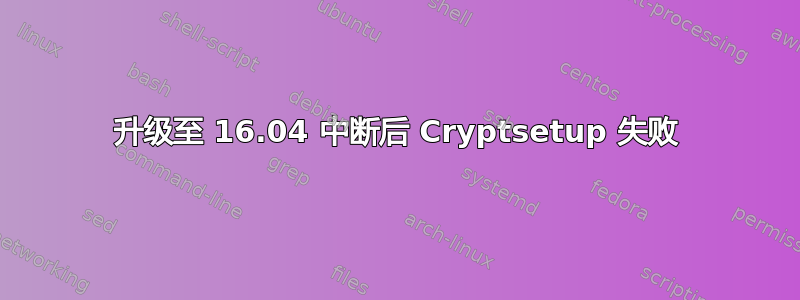 升级至 16.04 中断后 Cryptsetup 失败