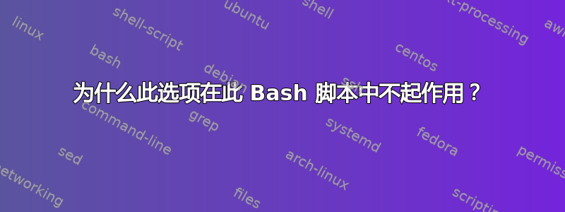 为什么此选项在此 Bash 脚本中不起作用？