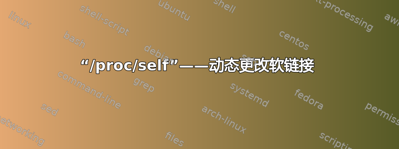 “/proc/self”——动态更改软链接