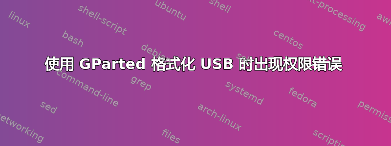 使用 GParted 格式化 USB 时出现权限错误