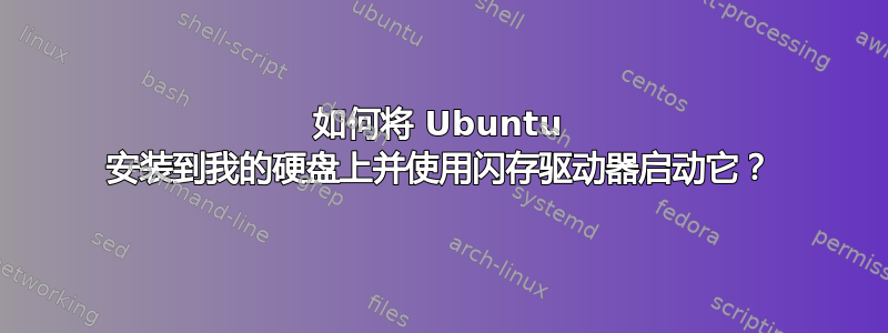 如何将 Ubuntu 安装到我的硬盘上并使用闪存驱动器启动它？