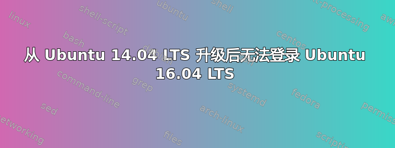 从 Ubuntu 14.04 LTS 升级后无法登录 Ubuntu 16.04 LTS