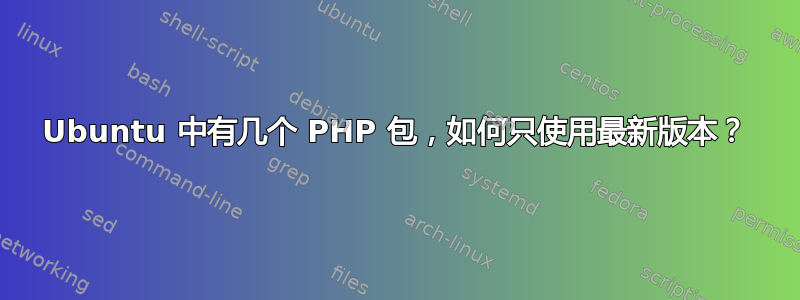 Ubuntu 中有几个 PHP 包，如何只使用最新版本？