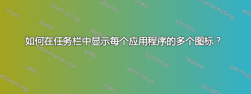 如何在任务栏中显示每个应用程序的多个图标？