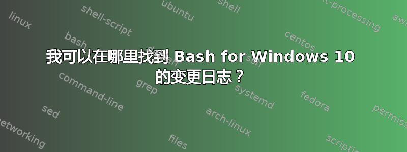 我可以在哪里找到 Bash for Windows 10 的变更日志？