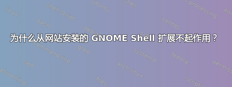 为什么从网站安装的 GNOME Shell 扩展不起作用？