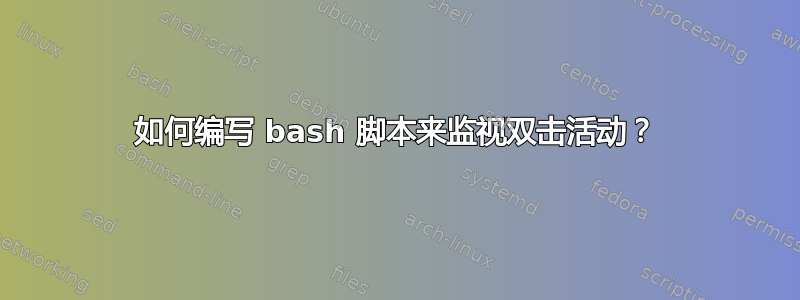 如何编写 bash 脚本来监视双击活动？