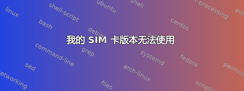 我的 SIM 卡版本无法使用