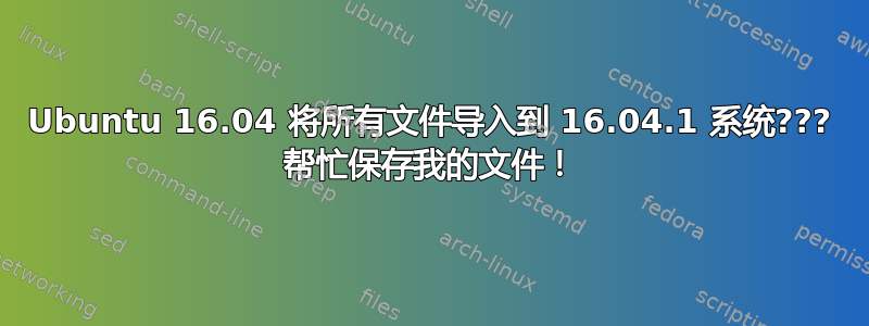 Ubuntu 16.04 将所有文件导入到 16.04.1 系统??? 帮忙保存我的文件！