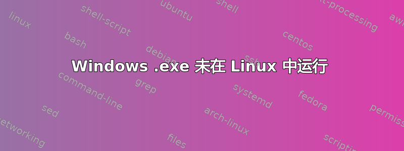 Windows .exe 未在 Linux 中运行