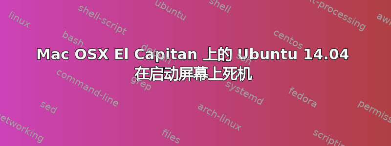 Mac OSX El Capitan 上的 Ubuntu 14.04 在启动屏幕上死机