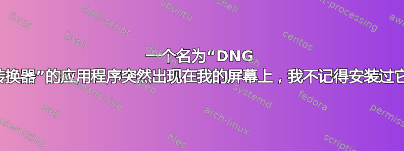 一个名为“DNG 转换器”的应用程序突然出现在我的屏幕上，我不记得安装过它