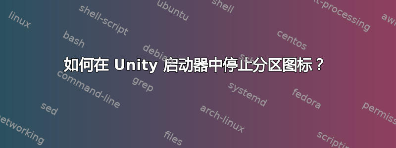 如何在 Unity 启动器中停止分区图标？