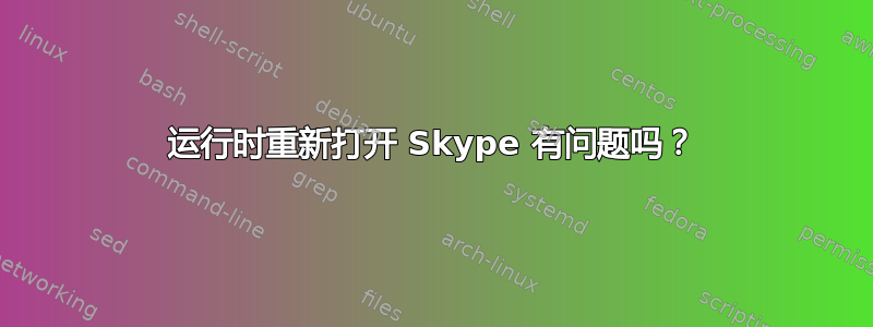 运行时重新打开 Skype 有问题吗？