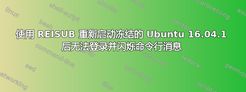 使用 REISUB 重新启动冻结的 Ubuntu 16.04.1 后无法登录并闪烁命令行消息