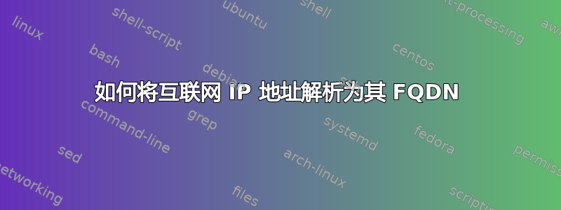 如何将互联网 IP 地址解析为其 FQDN