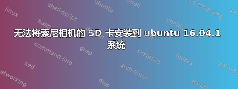 无法将索尼相机的 SD 卡安装到 ubuntu 16.04.1 系统 