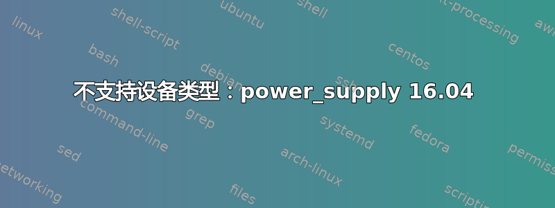 不支持设备类型：power_supply 16.04