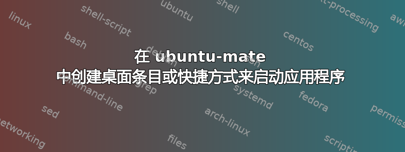 在 ubuntu-mate 中创建桌面条目或快捷方式来启动应用程序