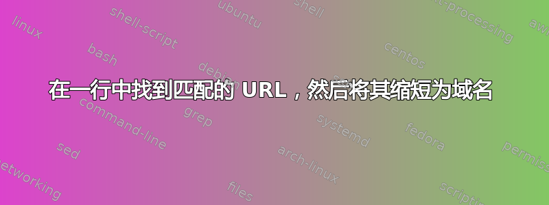 在一行中找到匹配的 URL，然后将其缩短为域名