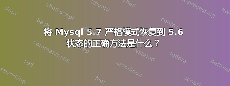 将 Mysql 5.7 严格模式恢复到 5.6 状态的正确方法是什么？