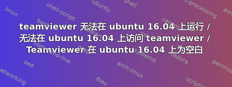 teamviewer 无法在 ubuntu 16.04 上运行 / 无法在 ubuntu 16.04 上访问 teamviewer / Teamviewer 在 ubuntu 16.04 上为空白