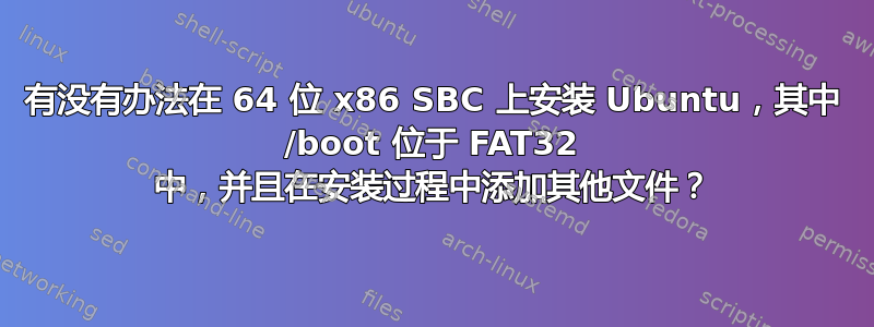 有没有办法在 64 位 x86 SBC 上安装 Ubuntu，其中 /boot 位于 FAT32 中，并且在安装过程中添加其他文件？