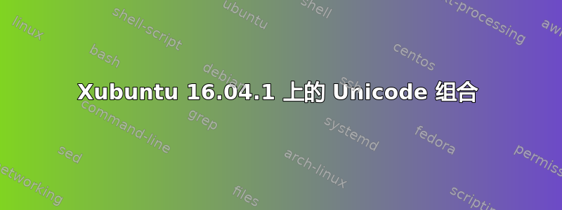 Xubuntu 16.04.1 上的 Unicode 组合