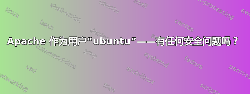 Apache 作为用户“ubuntu”——有任何安全问题吗？