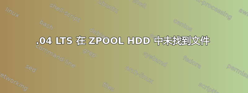 16.04 LTS 在 ZPOOL HDD 中未找到文件