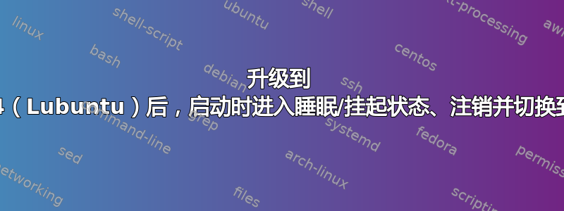 升级到 16.04（Lubuntu）后，启动时进入睡眠/挂起状态、注销并切换到终端