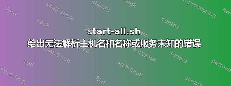 start-all.sh 给出无法解析主机名和名称或服务未知的错误