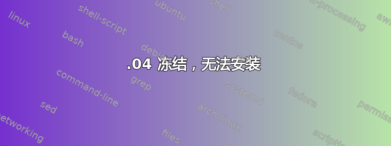 16.04 冻结，无法安装