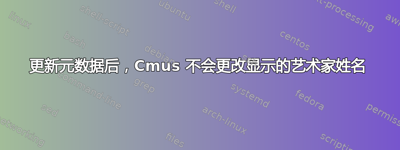 更新元数据后，Cmus 不会更改显示的艺术家姓名