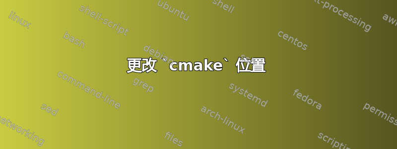 更改 `cmake` 位置