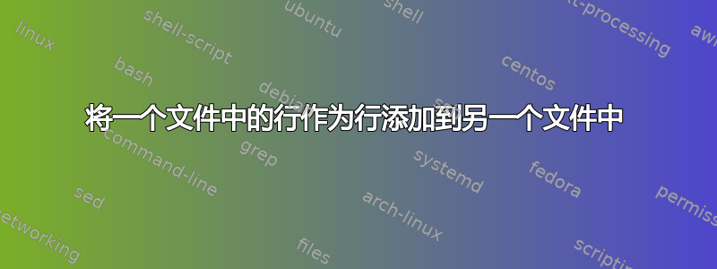 将一个文件中的行作为行添加到另一个文件中