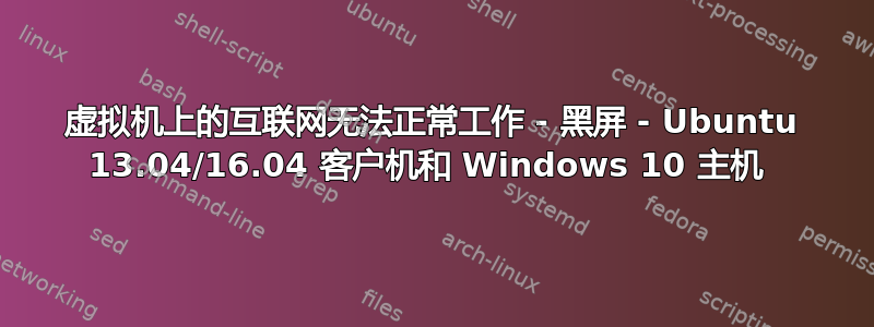 虚拟机上的互联网无法正常工作 - 黑屏 - Ubuntu 13.04/16.04 客户机和 Windows 10 主机 