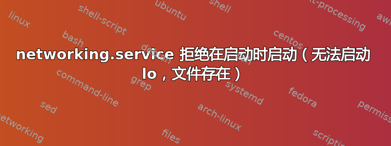 networking.service 拒绝在启动时启动（无法启动 lo，文件存在）