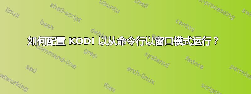 如何配置 KODI 以从命令行以窗口模式运行？