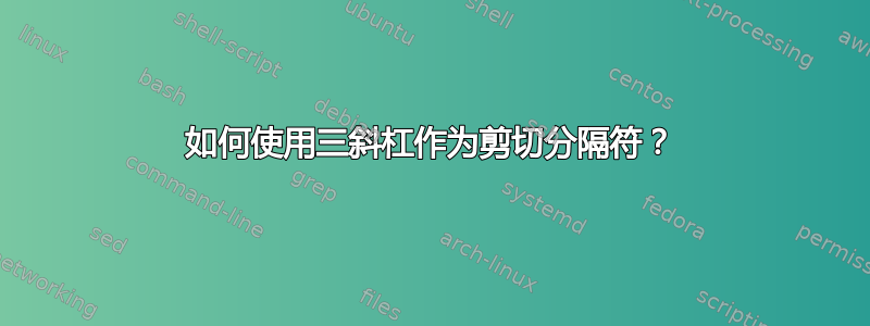 如何使用三斜杠作为剪切分隔符？