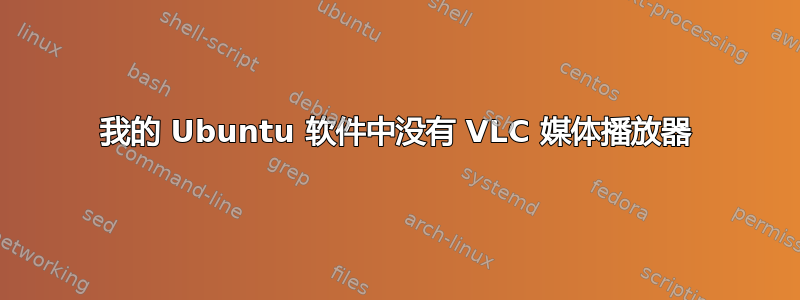 我的 Ubuntu 软件中没有 VLC 媒体播放器