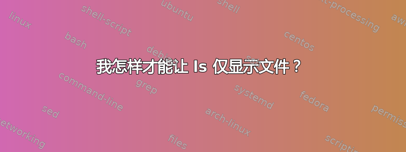 我怎样才能让 ls 仅显示文件？