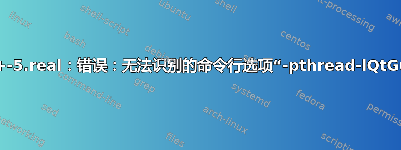 g++-5.real：错误：无法识别的命令行选项“-pthread-lQtGui”