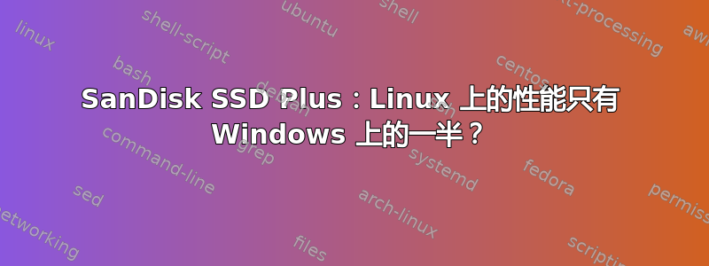 SanDisk SSD Plus：Linux 上的性能只有 Windows 上的一半？