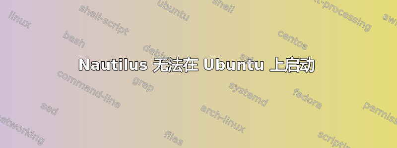 Nautilus 无法在 Ubuntu 上启动