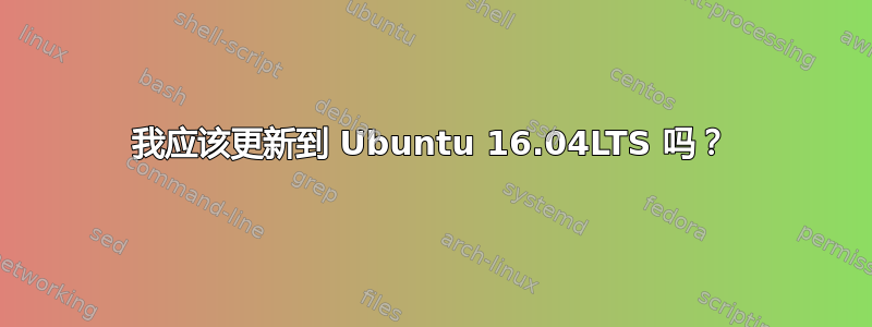 我应该更新到 Ubuntu 16.04LTS 吗？