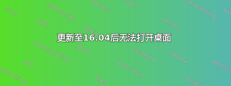 更新至16.04后无法打开桌面