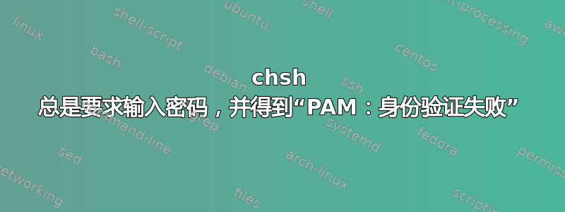 chsh 总是要求输入密码，并得到“PAM：身份验证失败”