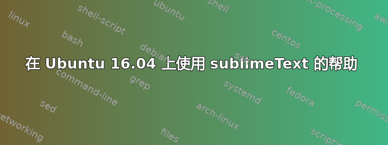 在 Ubuntu 16.04 上使用 sublimeText 的帮助