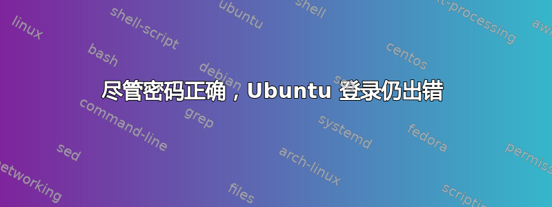 尽管密码正确，Ubuntu 登录仍出错